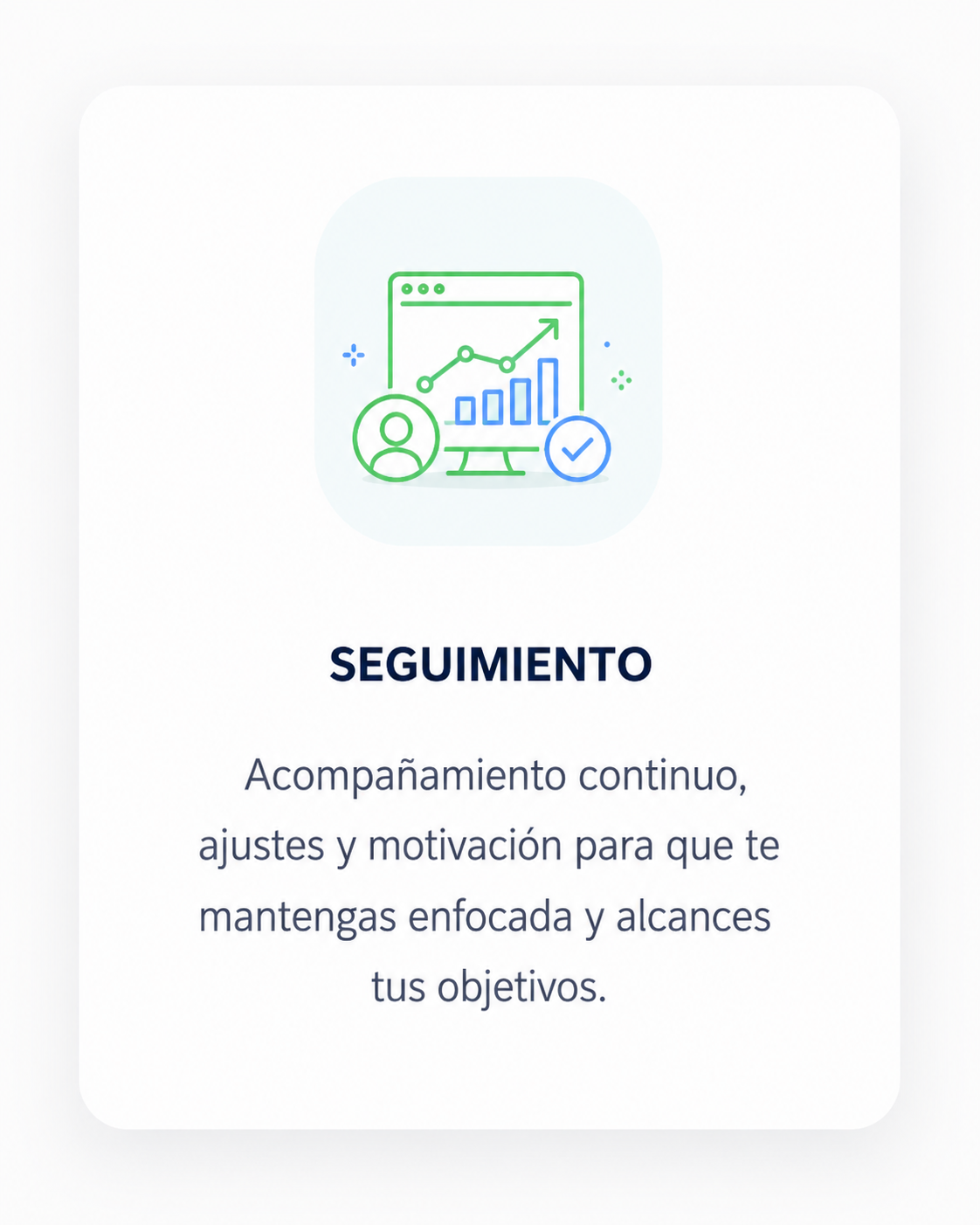 Seguimiento: acompañamiento continuo, ajustes y motivación para que te mantengas enfocada y alcances tus objetivos.
